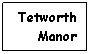 Text Box: Tetworth
Manor