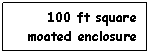 Text Box: 100 ft square
moated enclosure
