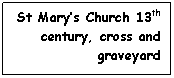Text Box: St Mary’s Church 13th century, cross and graveyard