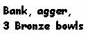 Text Box: Bank, agger, 3 Bronze bowls