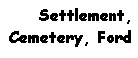 Text Box: Settlement,Cemetery, Ford