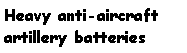 Text Box: Heavy anti-aircraft artillery batteries
