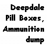 Text Box: DeepdalePill Boxes,Ammunition dump